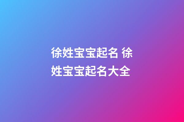 徐姓宝宝起名 徐姓宝宝起名大全